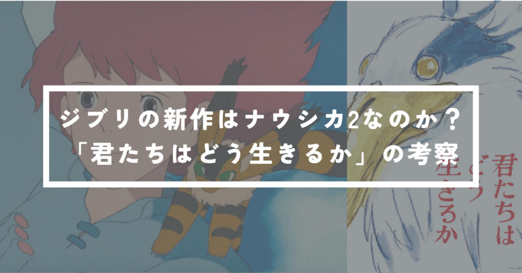ジブリの新作はナウシカ2なのか？｜「君たちはどう生きるか」の考察 | ミノタケガジェット